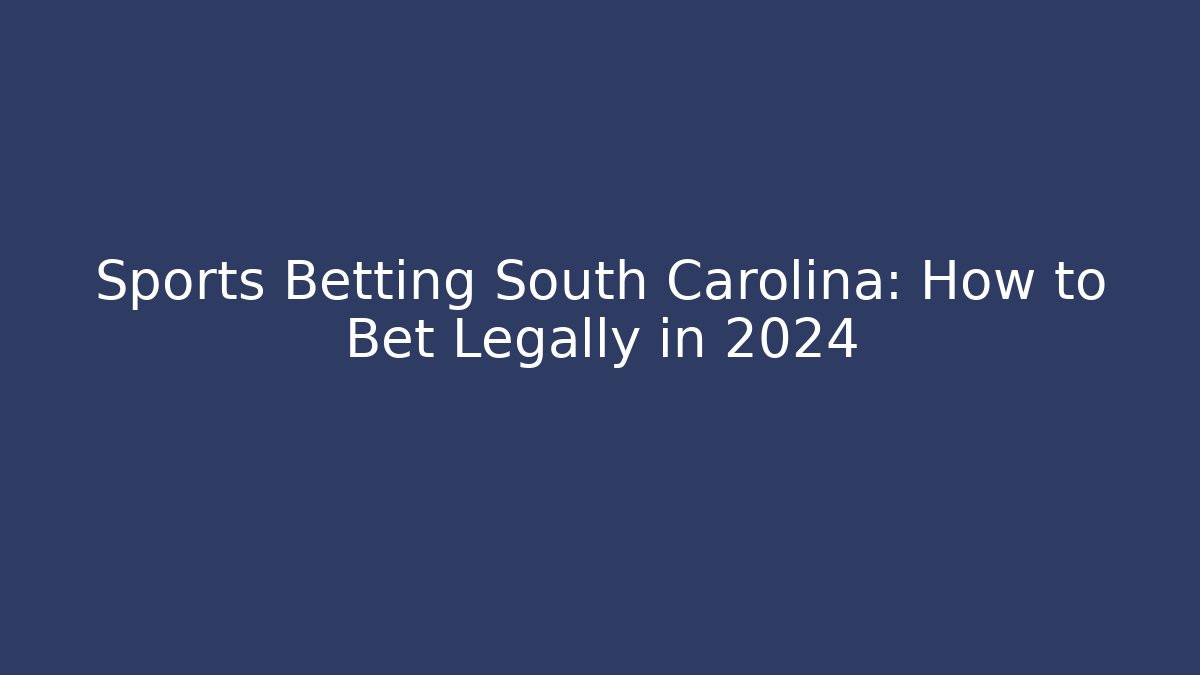 Sports Betting South Carolina: How to Bet Legally in 2024