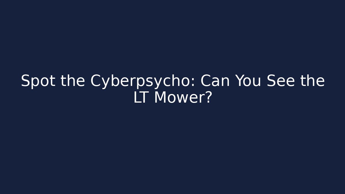 Spot the Cyberpsycho: Can You See the LT Mower?