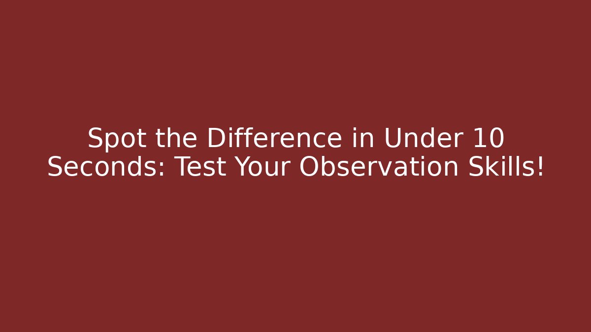 Spot the Difference in Under 10 Seconds: Test Your Observation Skills!