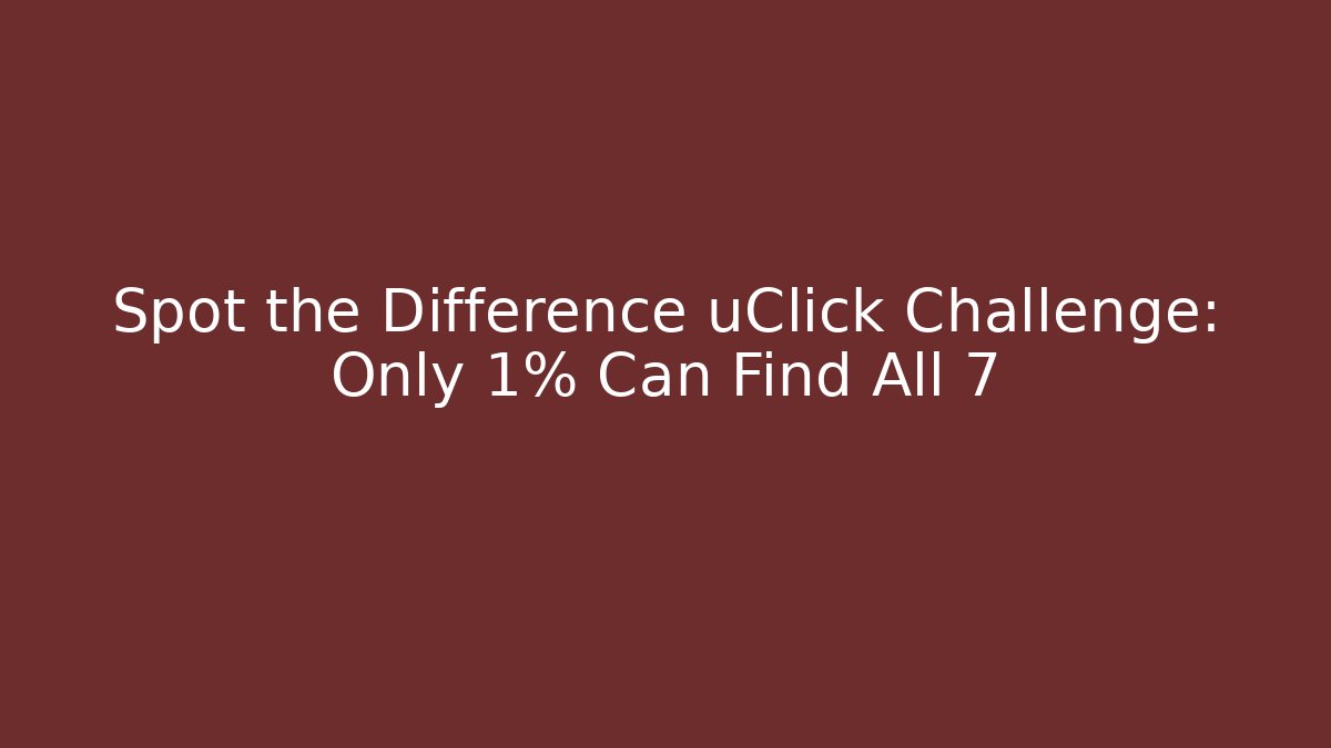 Spot the Difference uClick Challenge: Only 1% Can Find All 7