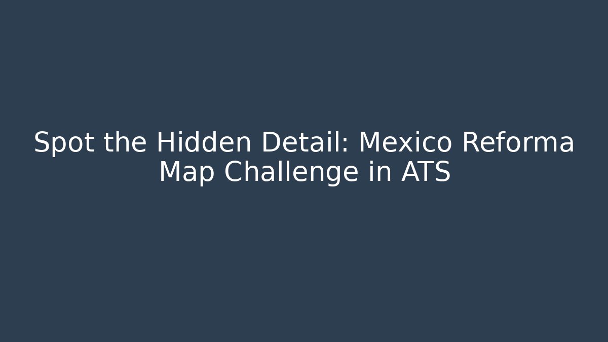 Spot the Hidden Detail: Mexico Reforma Map Challenge in ATS