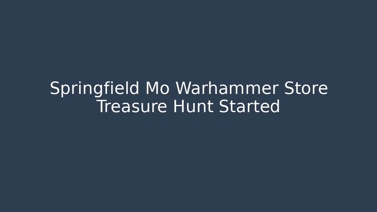 Springfield Mo Warhammer Store Treasure Hunt Started