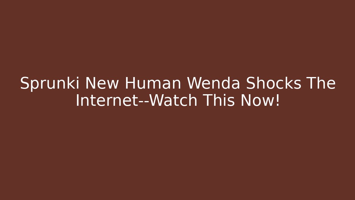 Sprunki New Human Wenda Shocks The Internet—Watch This Now!