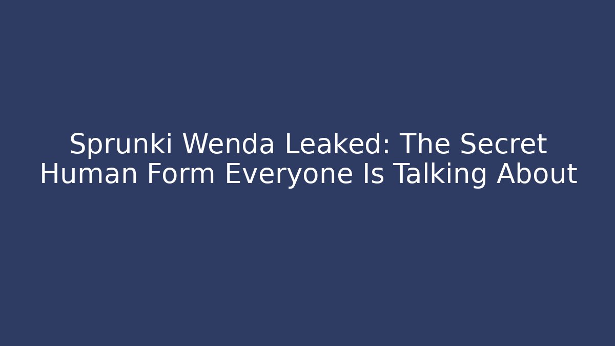 Sprunki Wenda Leaked: The Secret Human Form Everyone Is Talking About