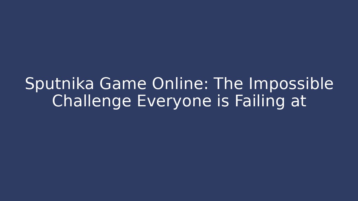Sputnika Game Online: The Impossible Challenge Everyone is Failing at