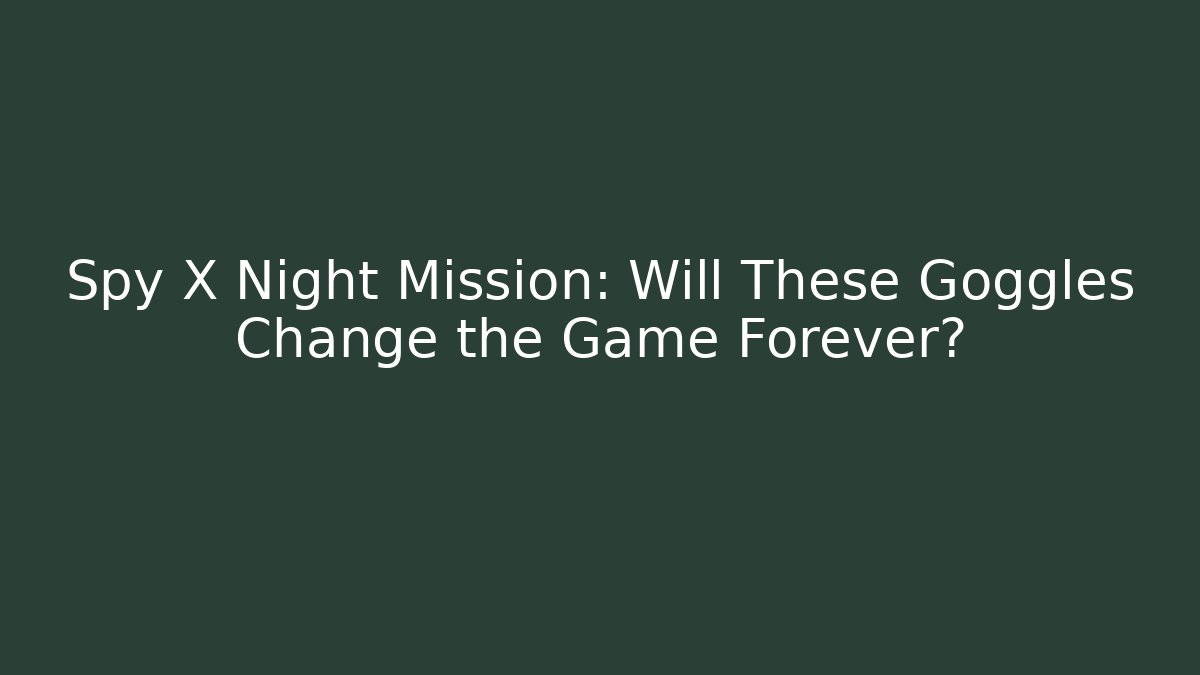 Spy X Night Mission: Will These Goggles Change the Game Forever?