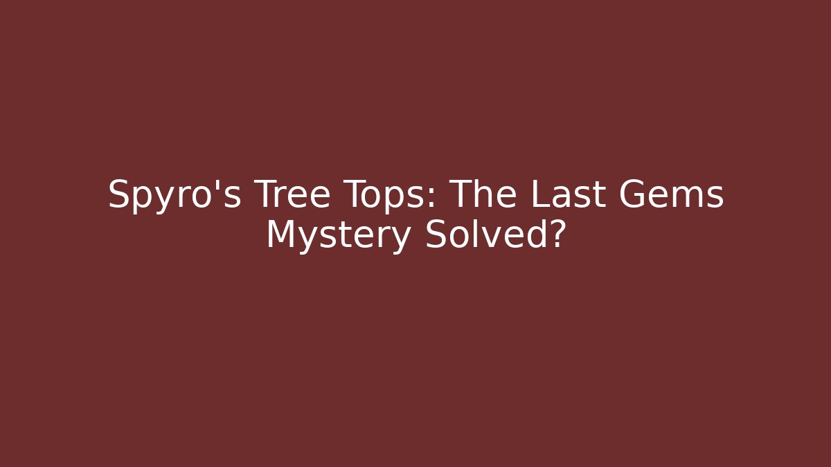 Spyro's Tree Tops: The Last Gems Mystery Solved?