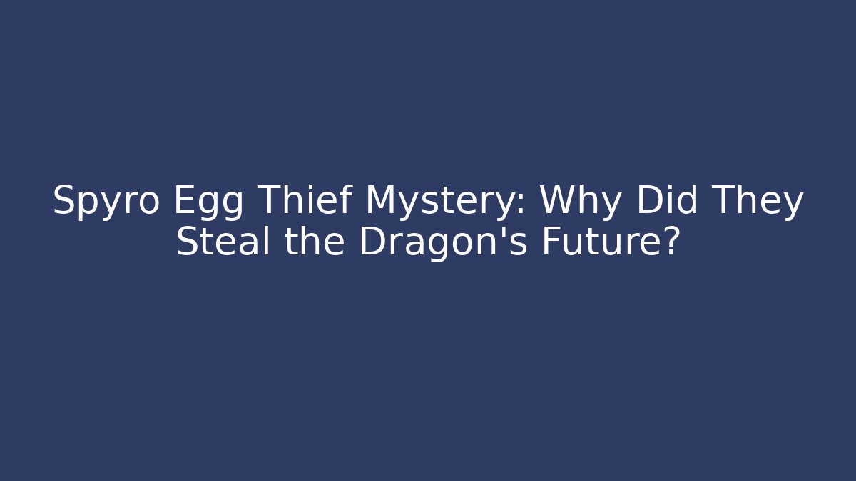 Spyro Egg Thief Mystery: Why Did They Steal the Dragon's Future?