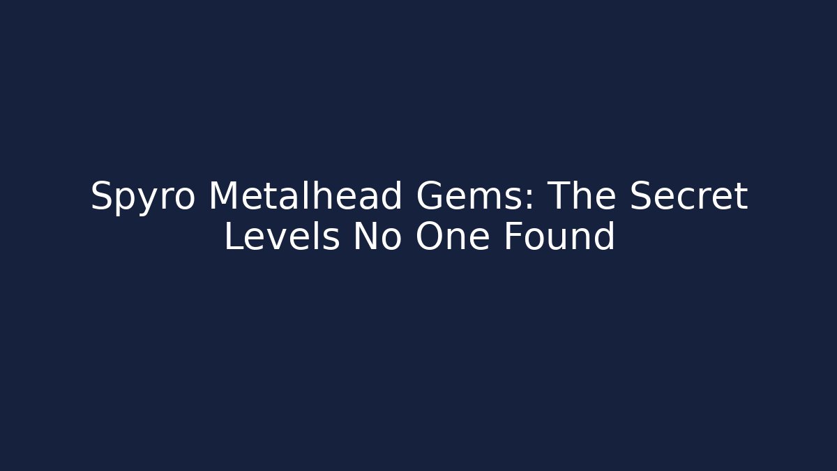 Spyro Metalhead Gems: The Secret Levels No One Found