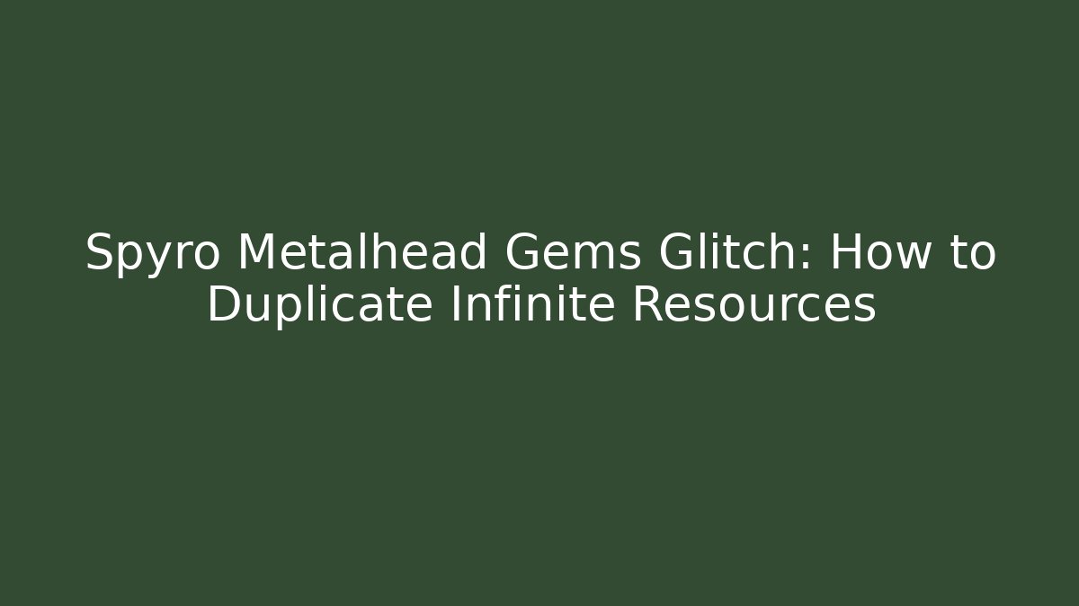 Spyro Metalhead Gems Glitch: How to Duplicate Infinite Resources