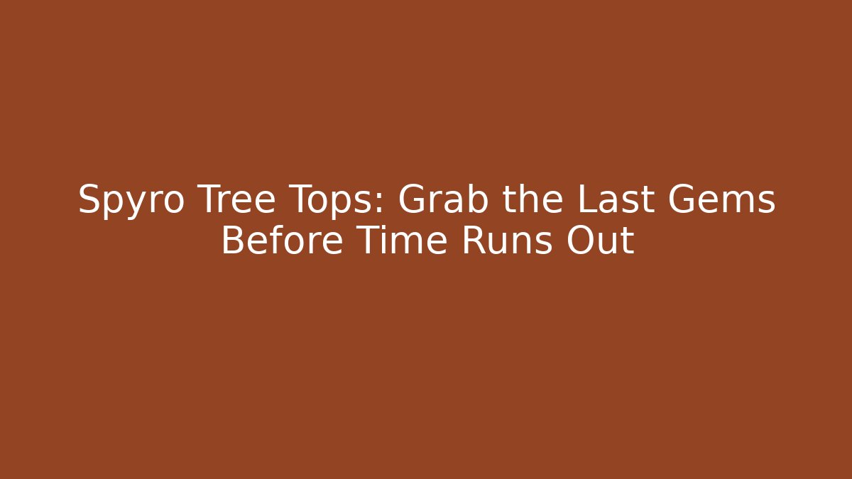 Spyro Tree Tops: Grab the Last Gems Before Time Runs Out