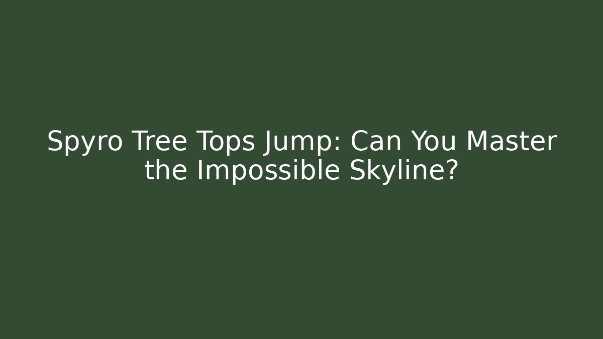 Spyro Tree Tops Jump: Can You Master the Impossible Skyline?
