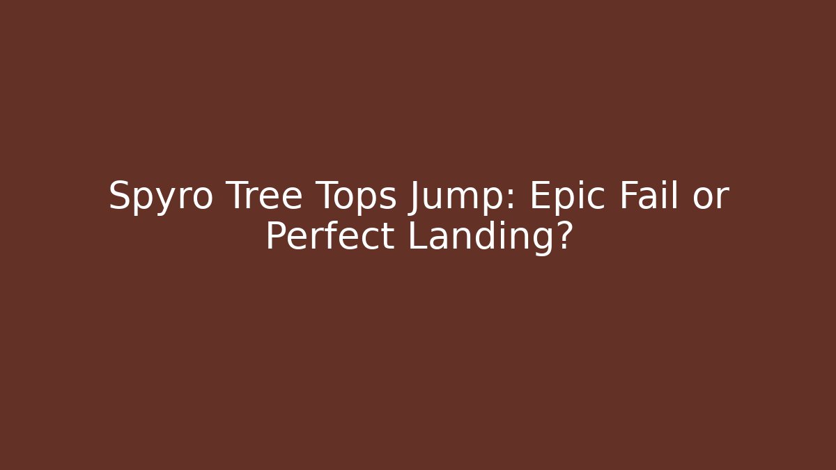 Spyro Tree Tops Jump: Epic Fail or Perfect Landing?