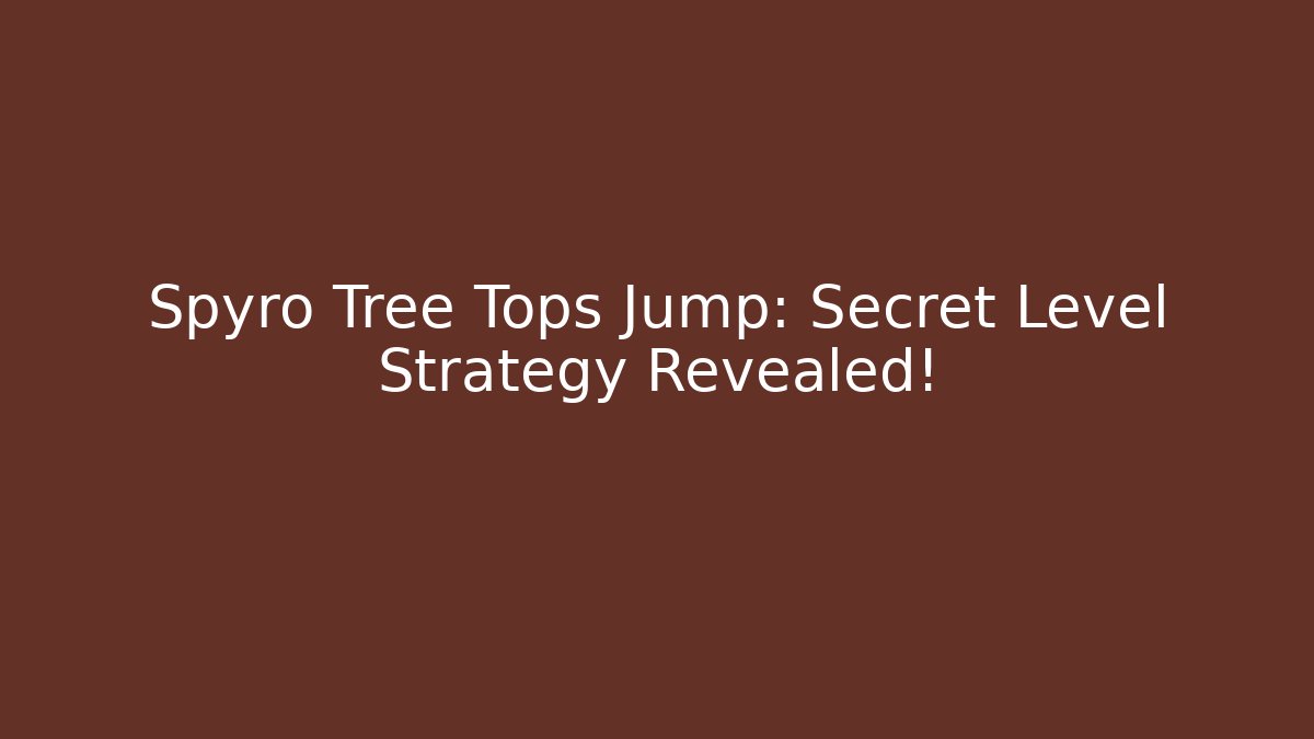 Spyro Tree Tops Jump: Secret Level Strategy Revealed!