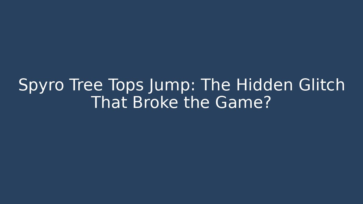 Spyro Tree Tops Jump: The Hidden Glitch That Broke the Game?