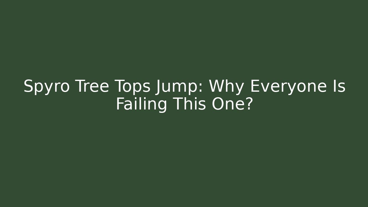 Spyro Tree Tops Jump: Why Everyone Is Failing This One?