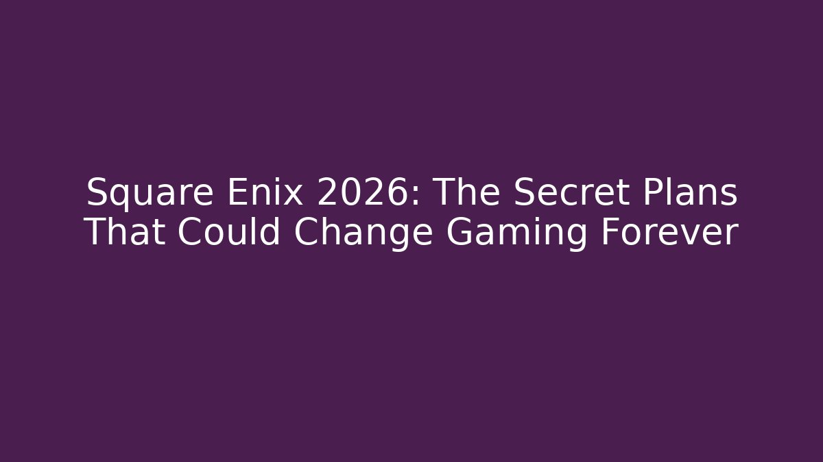Square Enix 2026: The Secret Plans That Could Change Gaming Forever
