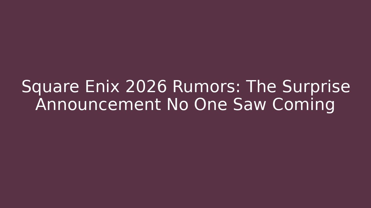 Square Enix 2026 Rumors: The Surprise Announcement No One Saw Coming