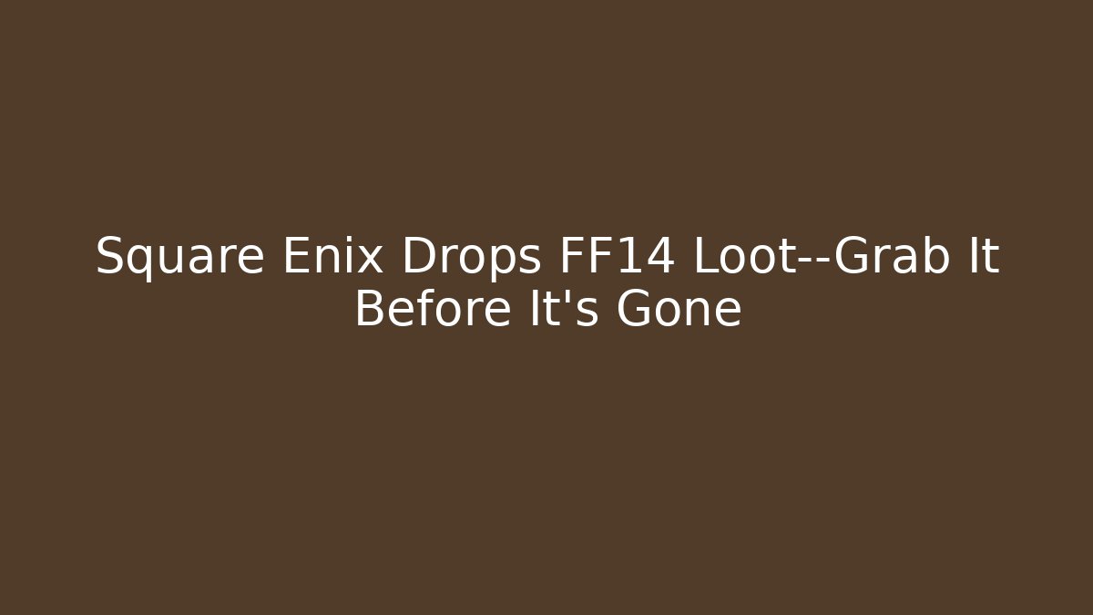Square Enix Drops FF14 Loot—Grab It Before It's Gone - Vintage E-Juice