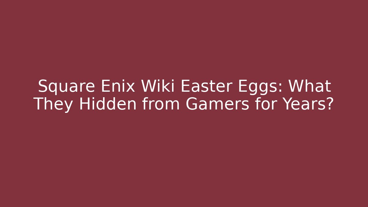 Square Enix Wiki Easter Eggs: What They Hidden from Gamers for Years?