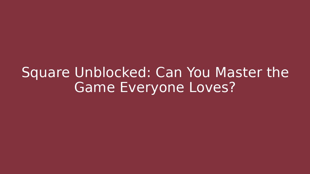 Square Unblocked: Can You Master the Game Everyone Loves?