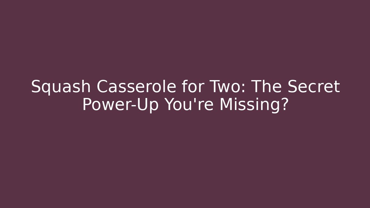 Squash Casserole for Two: The Secret Power-Up You're Missing?