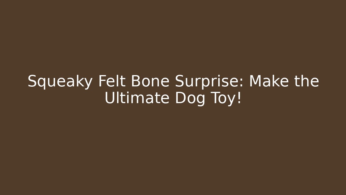 Squeaky Felt Bone Surprise: Make the Ultimate Dog Toy!