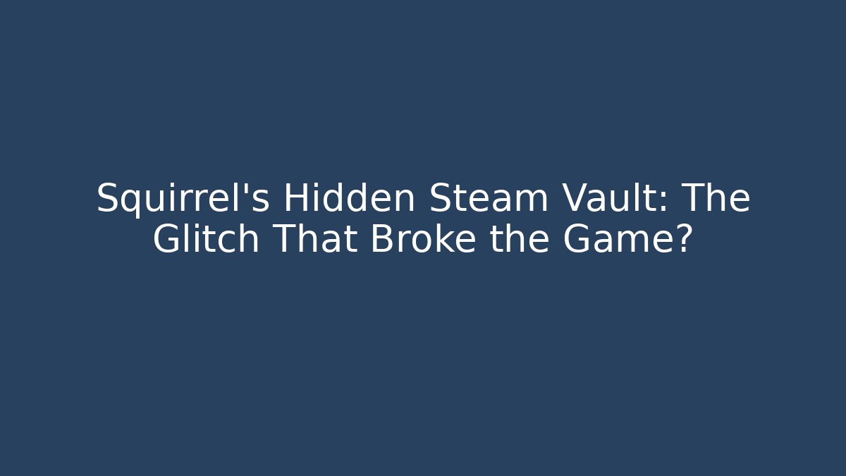 Squirrel's Hidden Steam Vault: The Glitch That Broke the Game?
