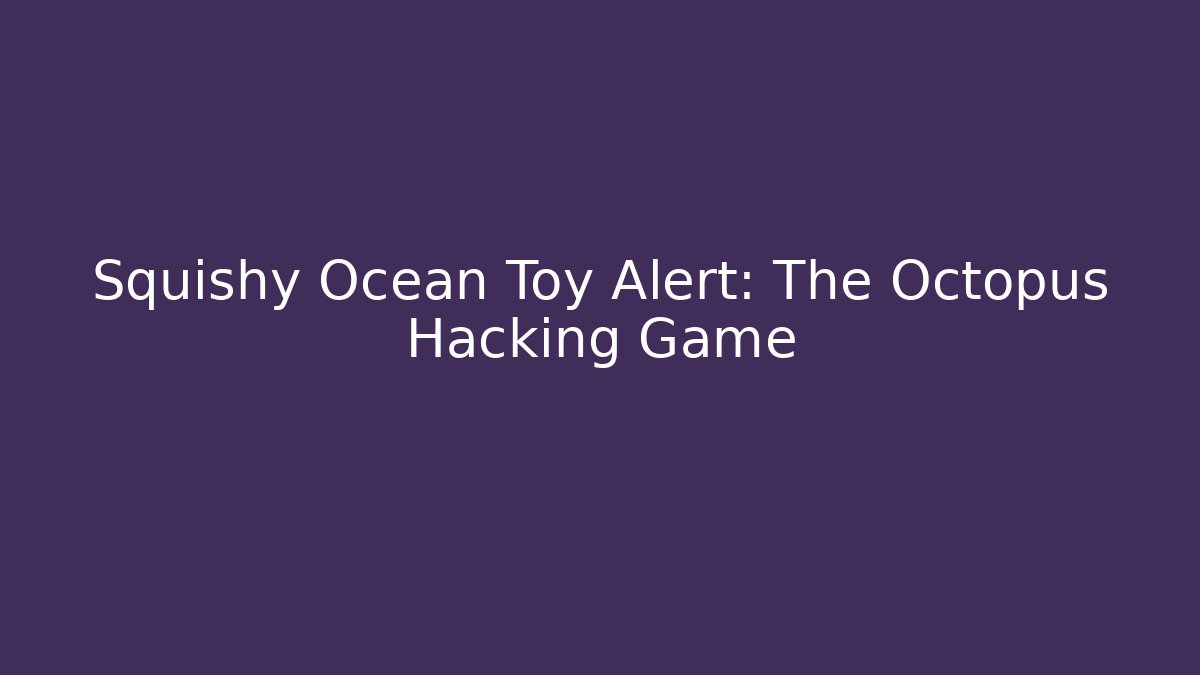 Squishy Ocean Toy Alert: The Octopus Hacking Game