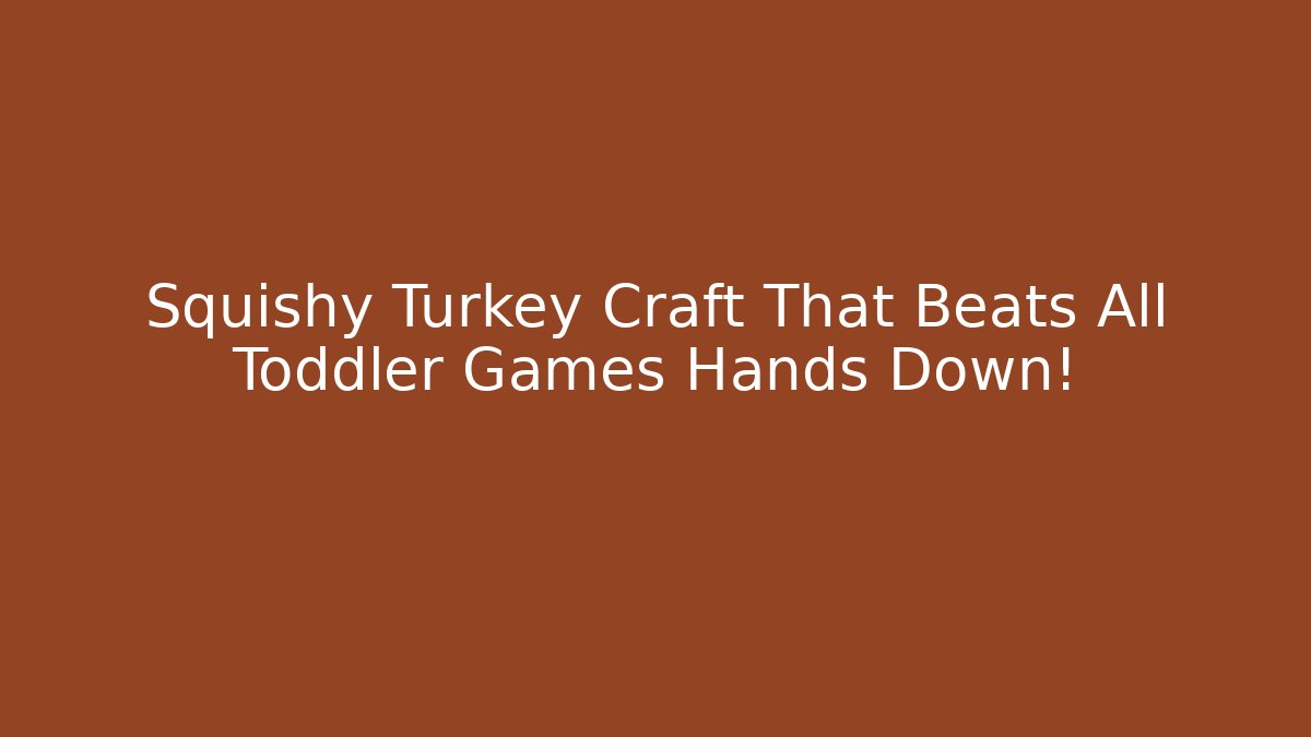Squishy Turkey Craft That Beats All Toddler Games Hands Down! - Vintage E-Juice