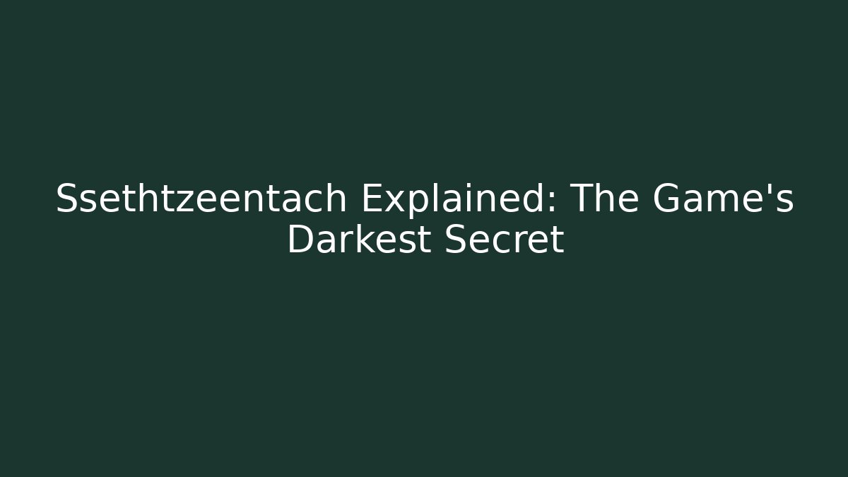 Ssethtzeentach Explained: The Game's Darkest Secret