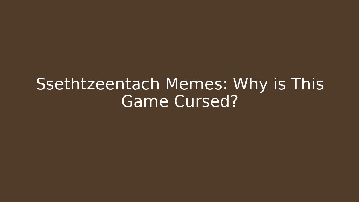 Ssethtzeentach Memes: Why is This Game Cursed?