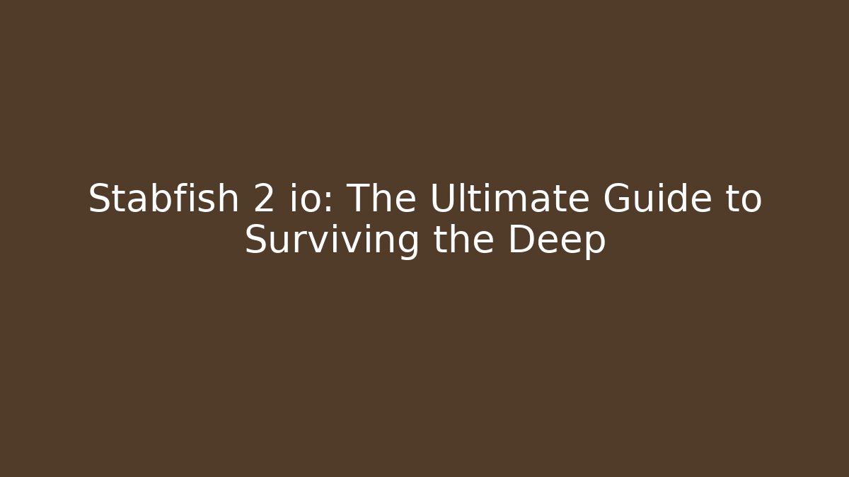 Stabfish 2 io: The Ultimate Guide to Surviving the Deep