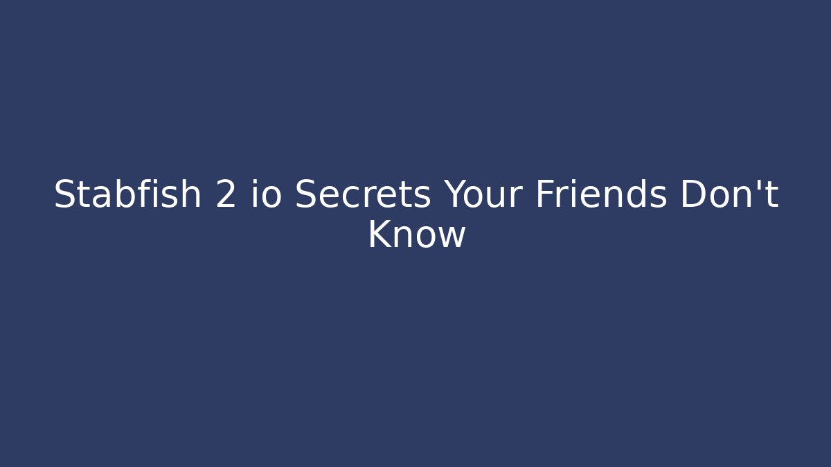 Stabfish 2 io Secrets Your Friends Don’t Know