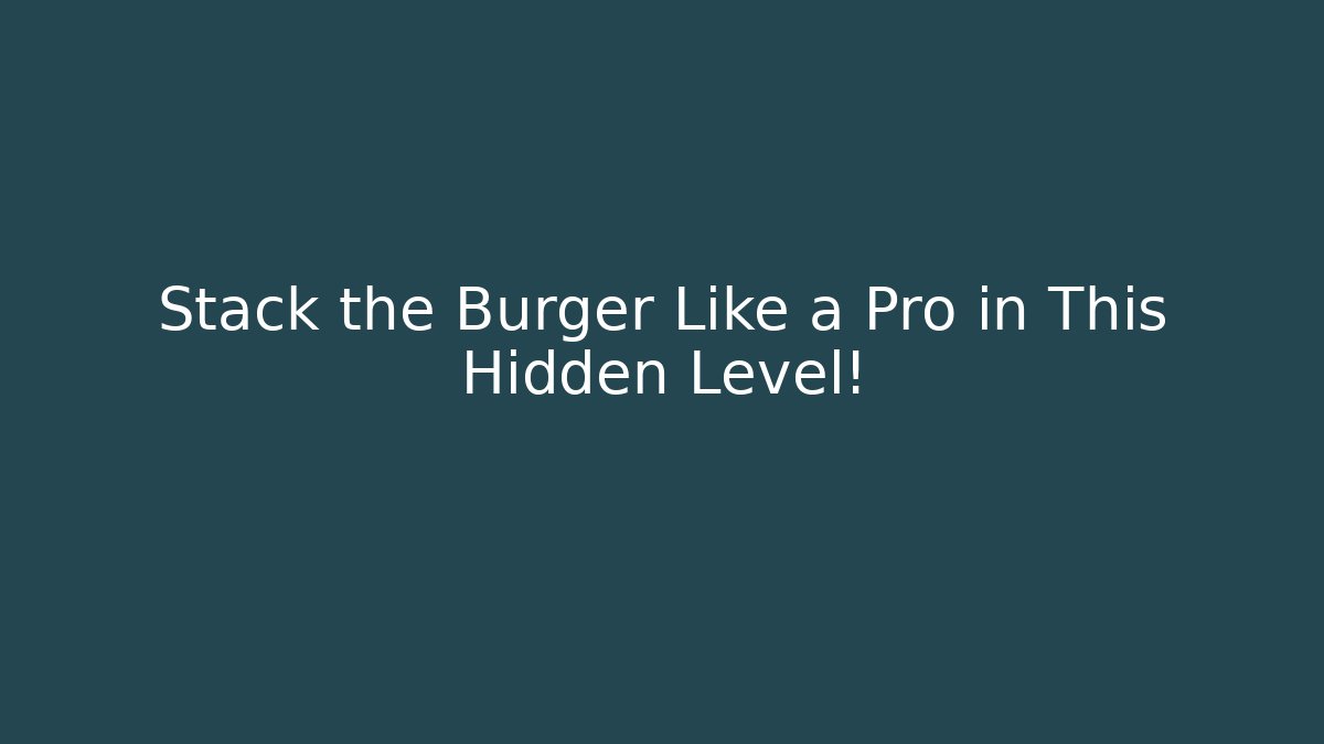 Stack the Burger Like a Pro in This Hidden Level!