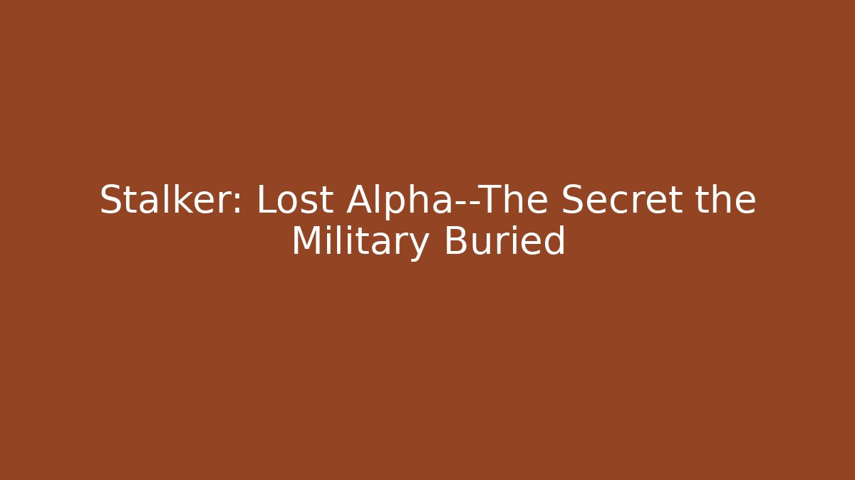 Stalker: Lost Alpha—The Secret the Military Buried