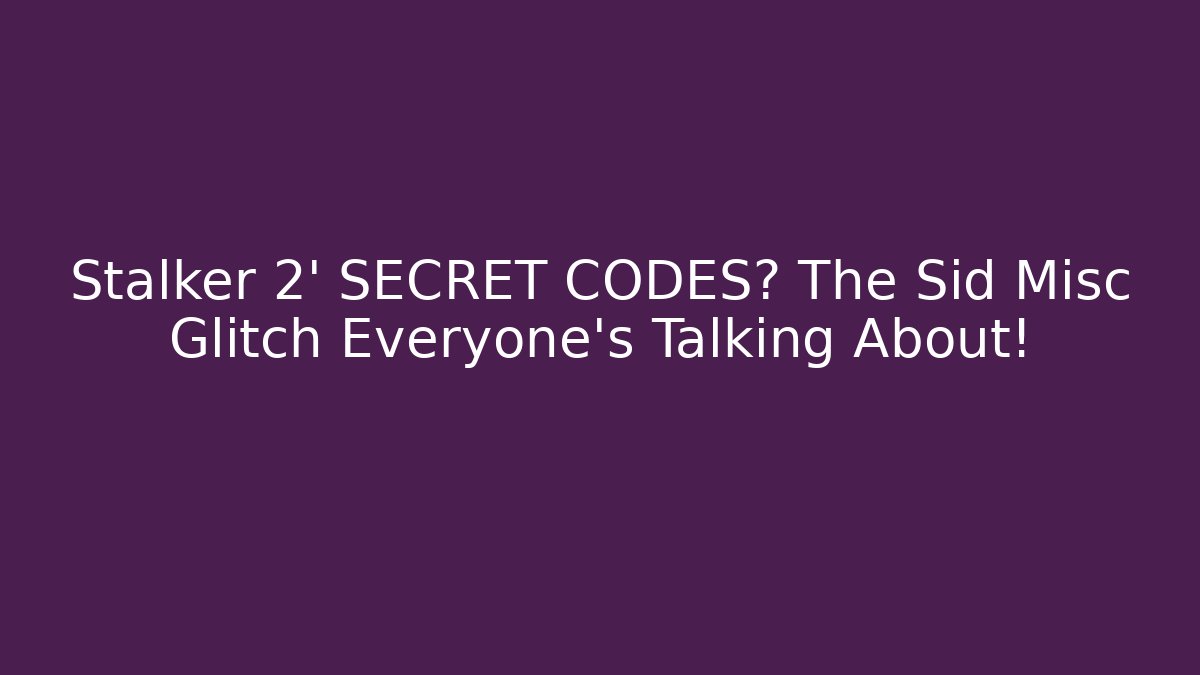 Stalker 2' SECRET CODES? The Sid Misc Glitch Everyone's Talking About!