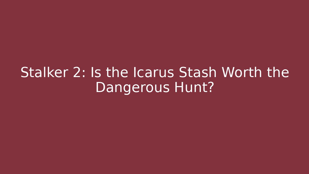 Stalker 2: Is the Icarus Stash Worth the Dangerous Hunt?