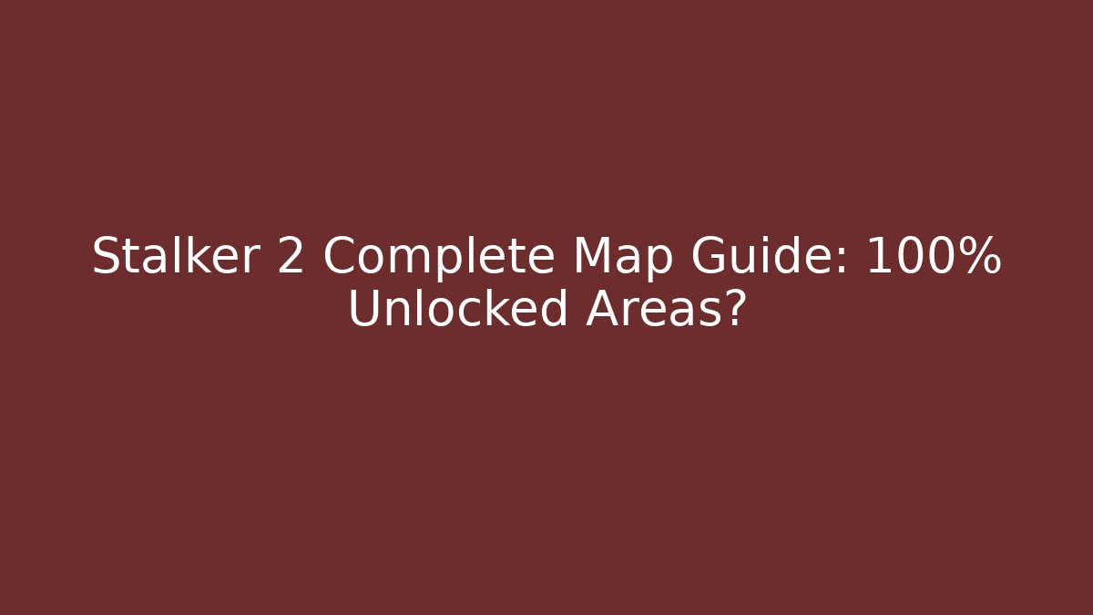 Stalker 2 Complete Map Guide: 100% Unlocked Areas?