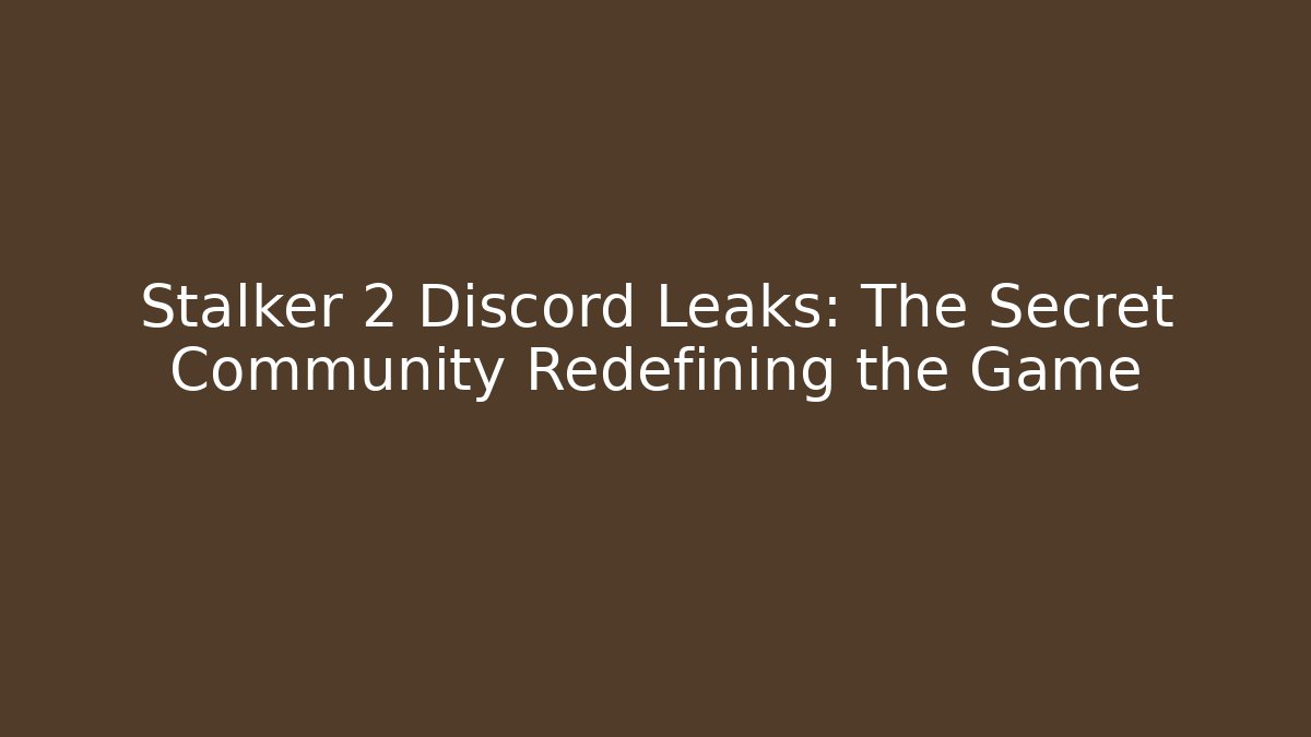 Stalker 2 Discord Leaks: The Secret Community Redefining the Game