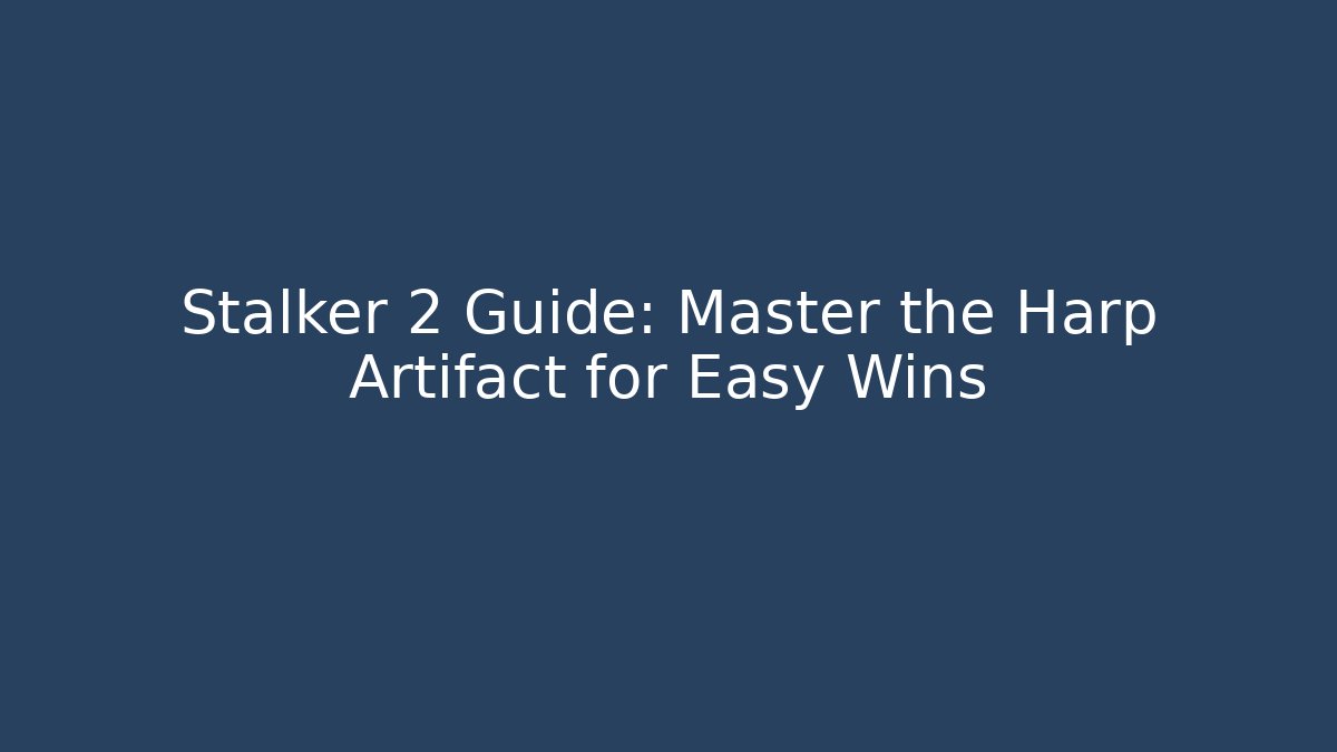 Stalker 2 Guide: Master the Harp Artifact for Easy Wins
