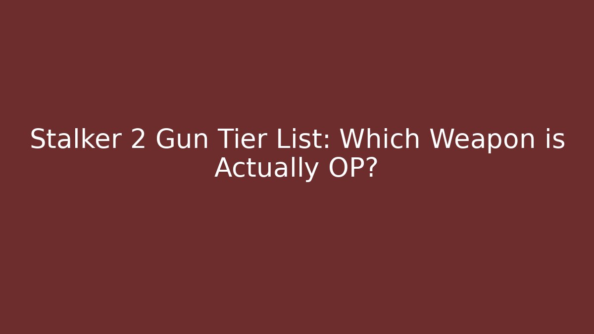 Stalker 2 Gun Tier List: Which Weapon is Actually OP? - Vintage E-Juice