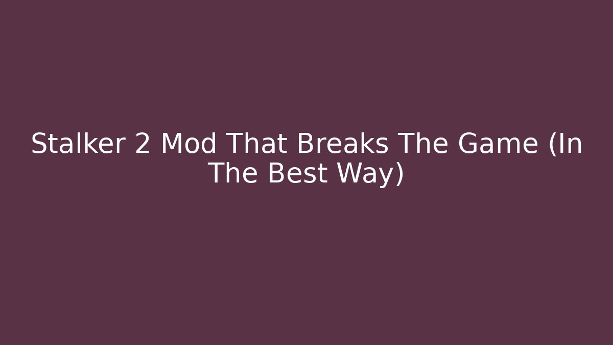Stalker 2 Mod That Breaks The Game (In The Best Way)