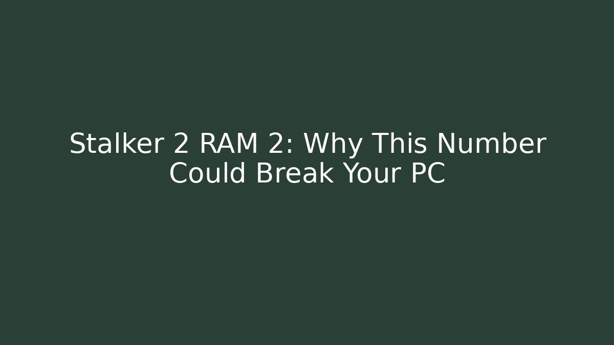 Stalker 2 RAM 2: Why This Number Could Break Your PC