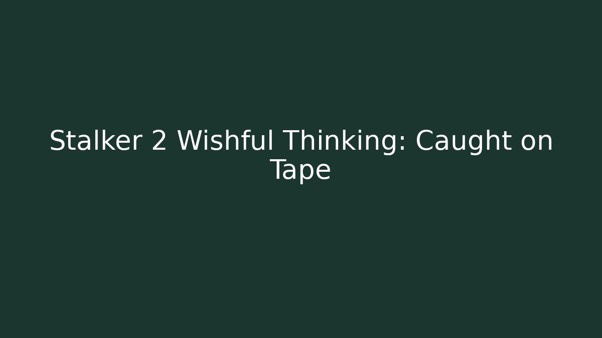 Stalker 2 Wishful Thinking: Caught on Tape