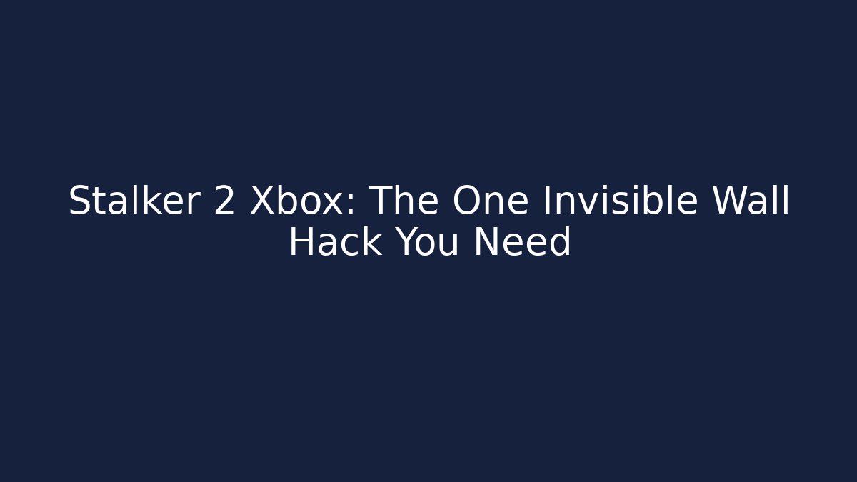 Stalker 2 Xbox: The One Invisible Wall Hack You Need - Vintage E-Juice