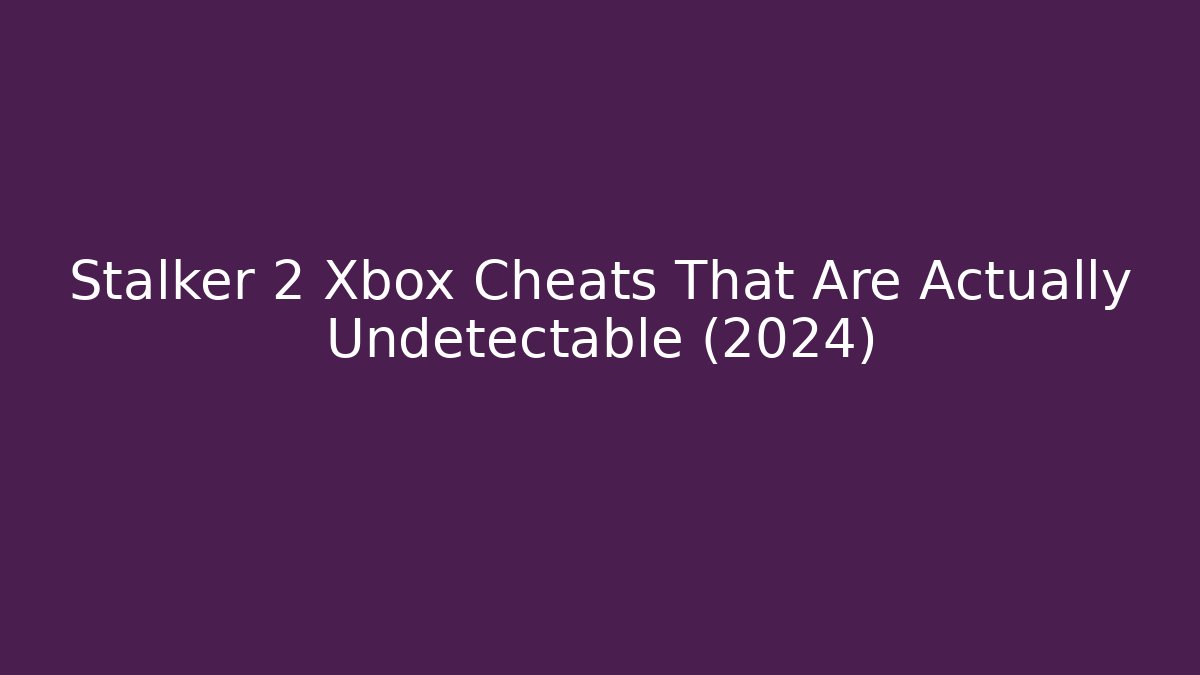 Stalker 2 Xbox Cheats That Are Actually Undetectable (2024)