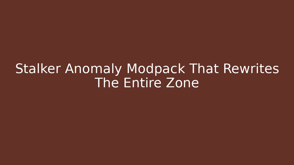 Stalker Anomaly Modpack That Rewrites The Entire Zone