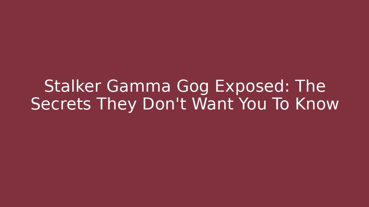 Stalker Gamma Gog Exposed: The Secrets They Don’t Want You To Know