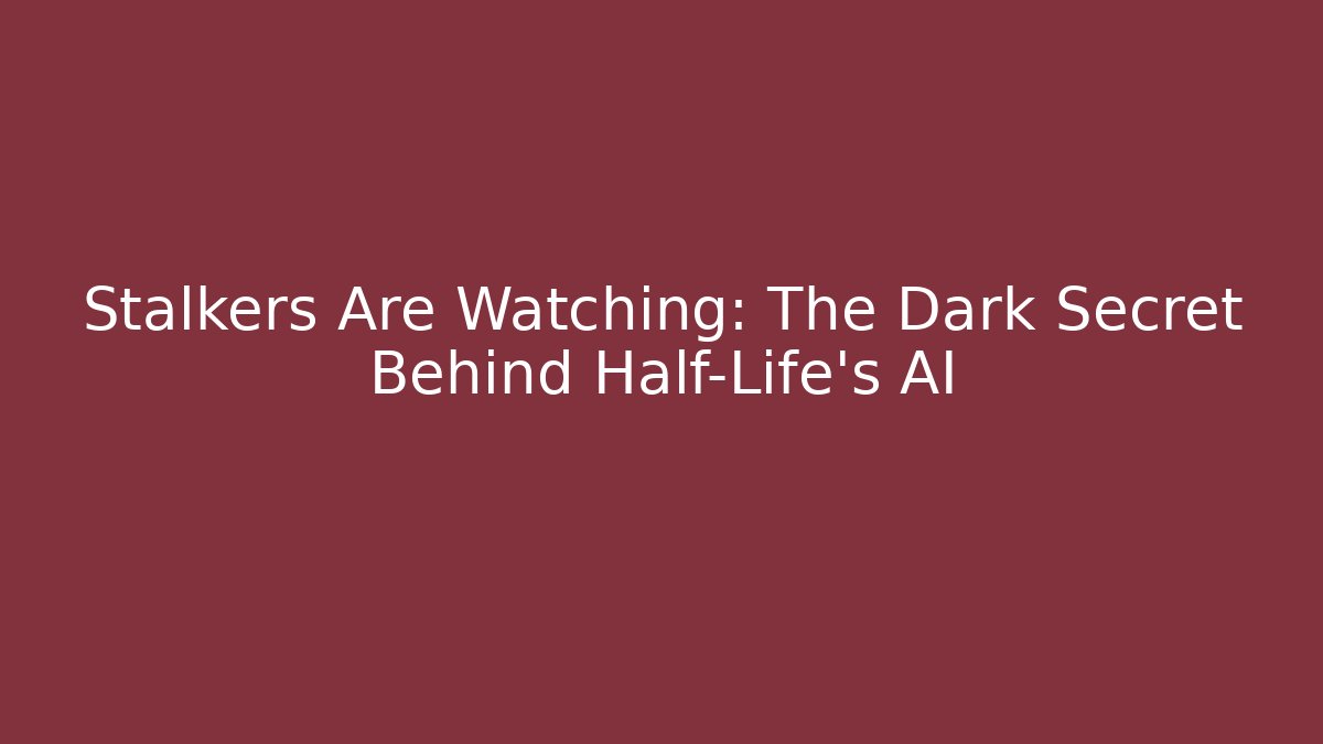Stalkers Are Watching: The Dark Secret Behind Half-Life's AI